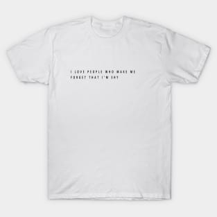 i love people who make me forget that i'm shy T-Shirt